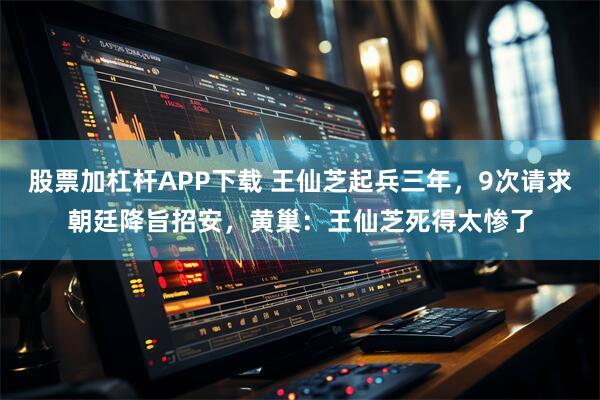 股票加杠杆APP下载 王仙芝起兵三年，9次请求朝廷降旨招安，黄巢：王仙芝死得太惨了