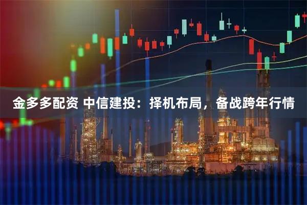金多多配资 中信建投：择机布局，备战跨年行情
